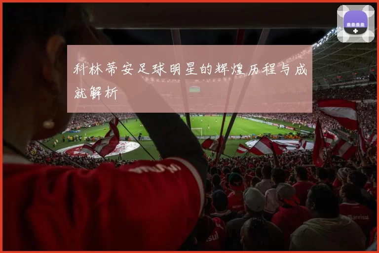 科林蒂安足球明星的辉煌历程与成就解析