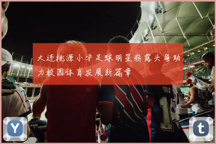 大连桃源小学足球明星崭露头角助力校园体育发展新篇章