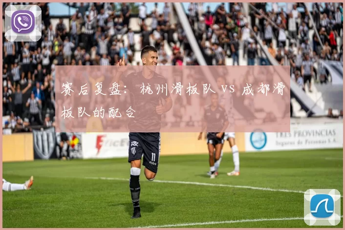 赛后复盘：杭州滑板队 vs 成都滑板队的配合