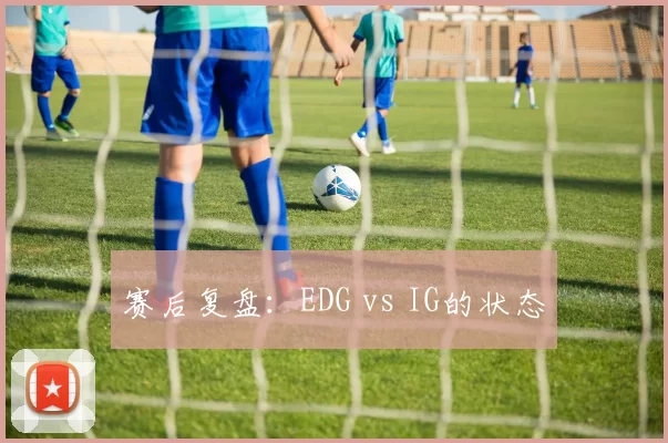 赛后复盘：EDG vs IG的状态